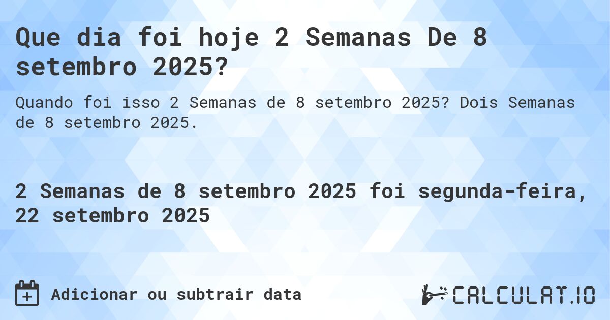 Que dia foi hoje 2 Semanas De 8 setembro 2025?. Dois Semanas de 8 setembro 2025.