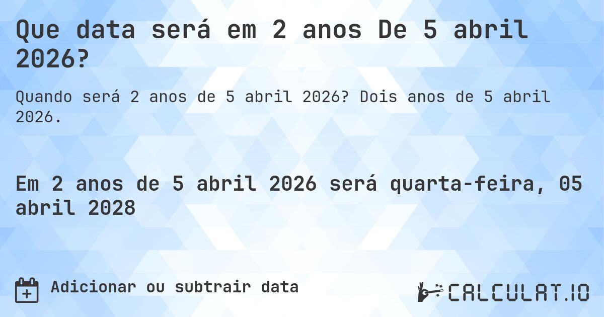 Que data será em 2 anos De 5 abril 2026?. Dois anos de 5 abril 2026.