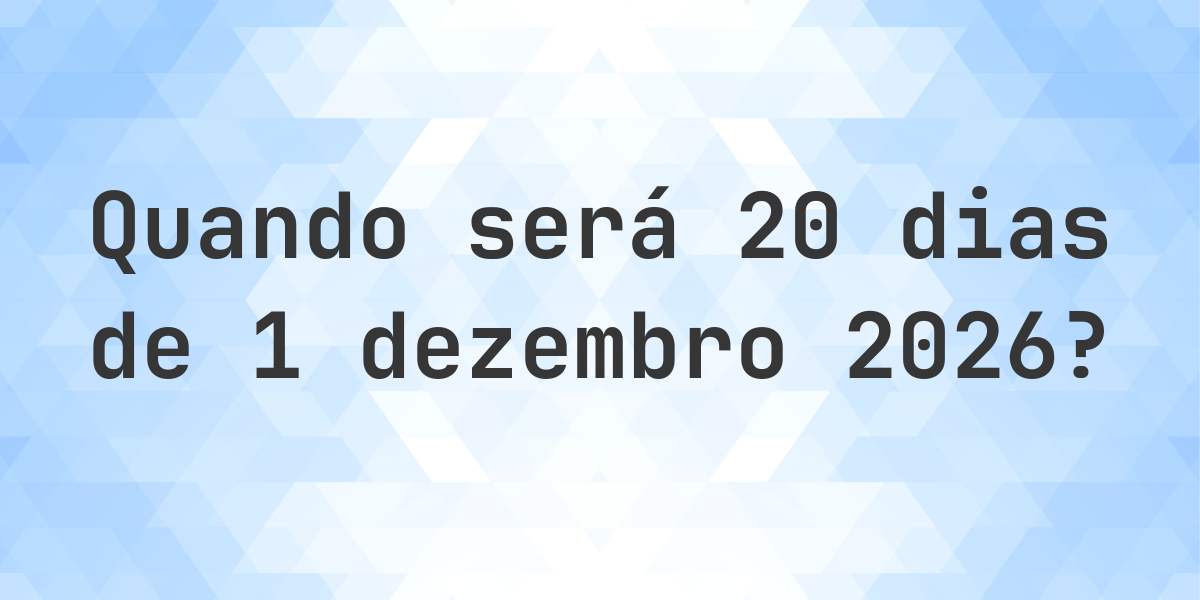 Que data será em 20 dias De 1 dezembro 2026? - Calculatio