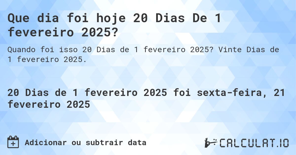 Que dia foi hoje 20 Dias De 1 fevereiro 2025?. Vinte Dias de 1 fevereiro 2025.
