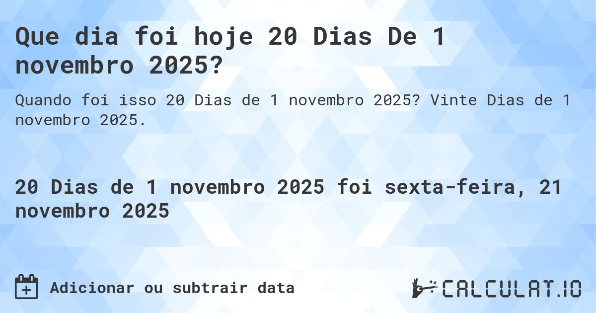 Que dia foi hoje 20 Dias De 1 novembro 2025?. Vinte Dias de 1 novembro 2025.