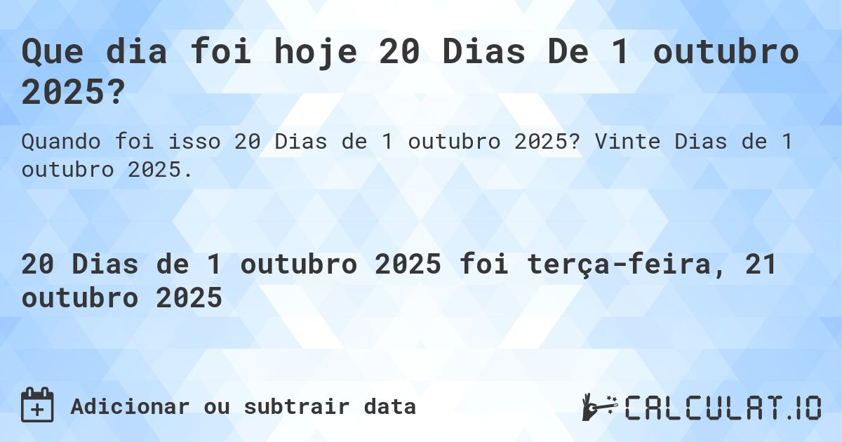 Que dia foi hoje 20 Dias De 1 outubro 2025?. Vinte Dias de 1 outubro 2025.