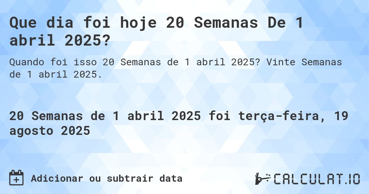 Que dia foi hoje 20 Semanas De 1 abril 2025?. Vinte Semanas de 1 abril 2025.