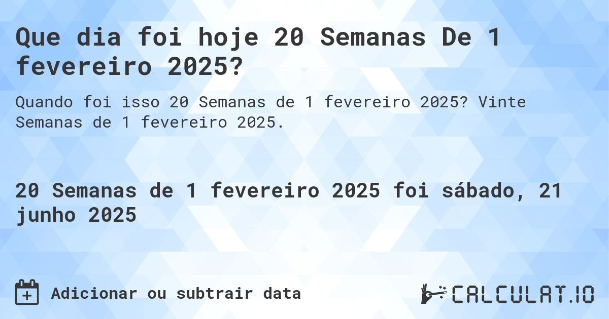 Que dia foi hoje 20 Semanas De 1 fevereiro 2025?. Vinte Semanas de 1 fevereiro 2025.