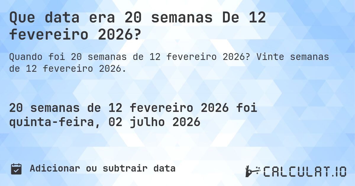 Que data era 20 semanas De 12 fevereiro 2026?. Vinte semanas de 12 fevereiro 2026.