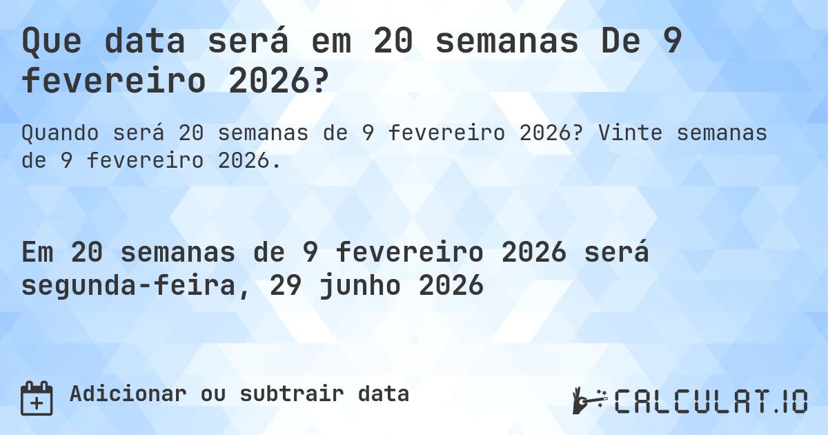 Que data será em 20 semanas De 9 fevereiro 2026?. Vinte semanas de 9 fevereiro 2026.