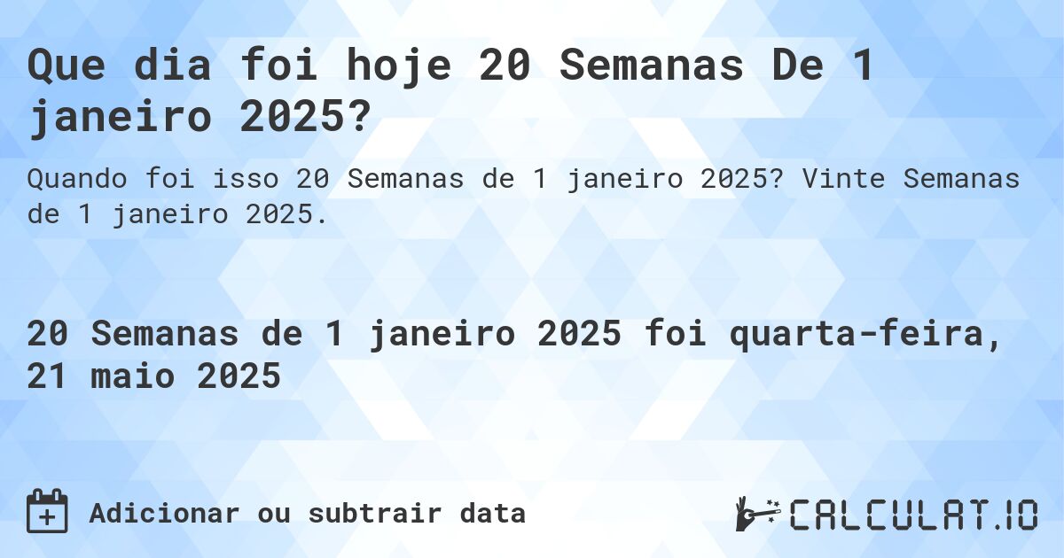 Que dia foi hoje 20 Semanas De 1 janeiro 2025?. Vinte Semanas de 1 janeiro 2025.