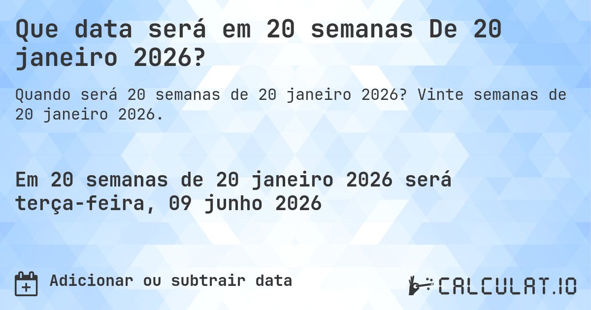 Que data será em 20 semanas De 20 janeiro 2026?. Vinte semanas de 20 janeiro 2026.