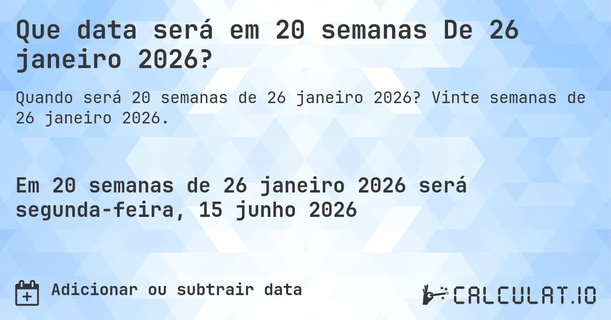 Que data será em 20 semanas De 26 janeiro 2026?. Vinte semanas de 26 janeiro 2026.