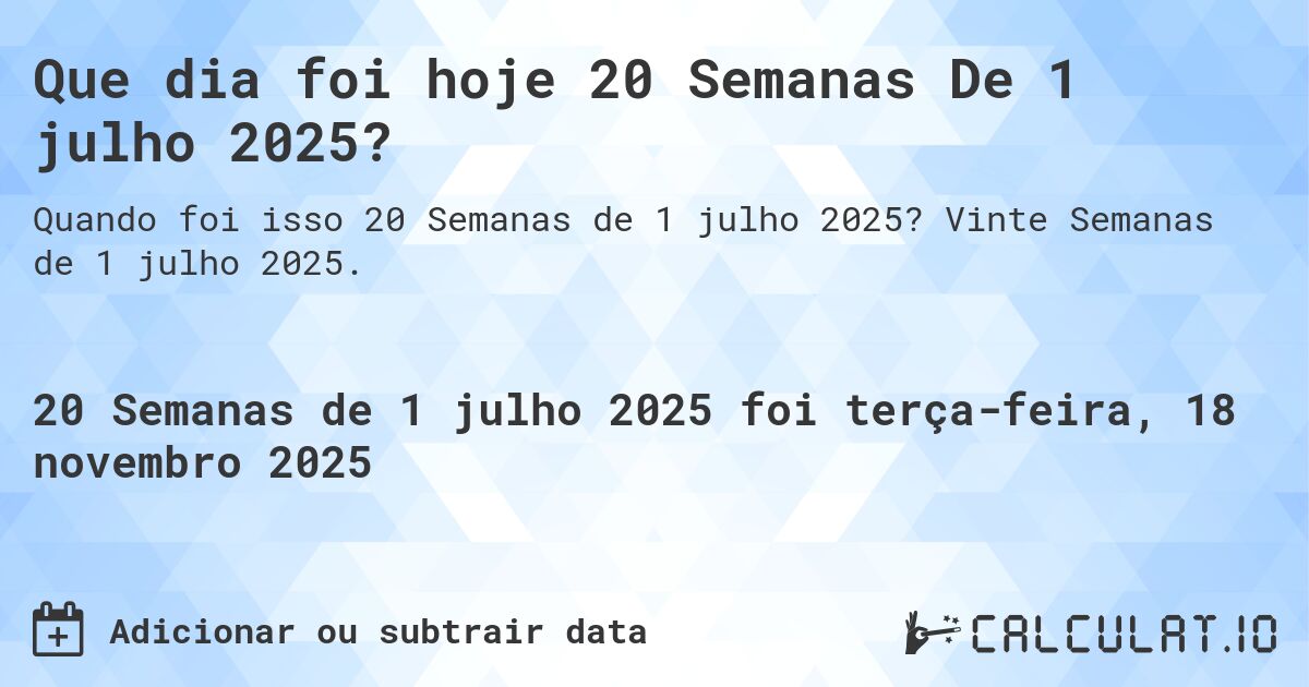 Que dia foi hoje 20 Semanas De 1 julho 2025?. Vinte Semanas de 1 julho 2025.