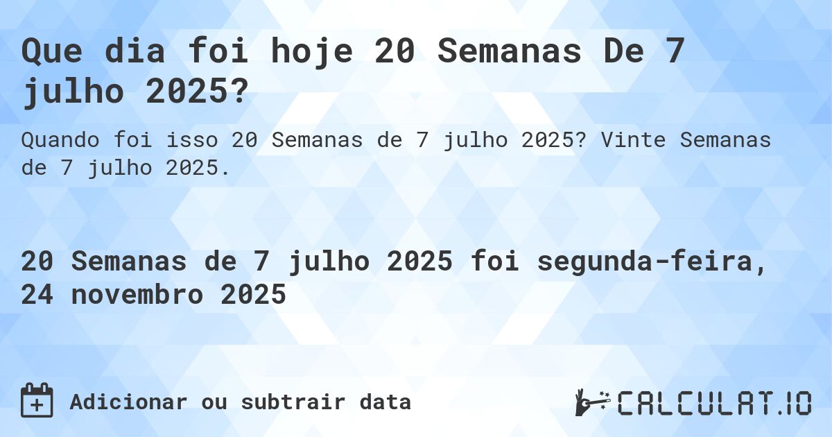 Que dia foi hoje 20 Semanas De 7 julho 2025?. Vinte Semanas de 7 julho 2025.
