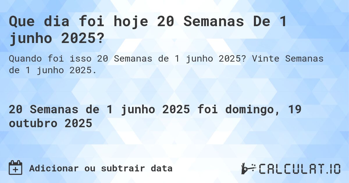 Que dia foi hoje 20 Semanas De 1 junho 2025?. Vinte Semanas de 1 junho 2025.
