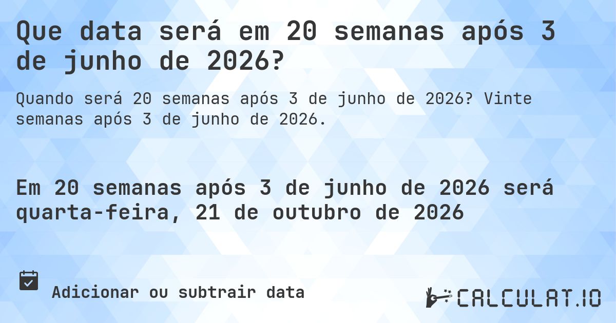 Que data será em 20 semanas após 3 de junho de 2026?. Vinte semanas após 3 de junho de 2026.