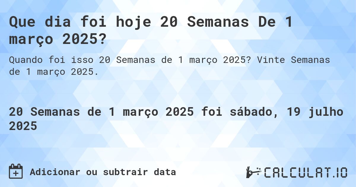 Que dia foi hoje 20 Semanas De 1 março 2025?. Vinte Semanas de 1 março 2025.