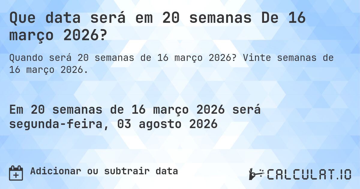 Que data será em 20 semanas De 16 março 2026?. Vinte semanas de 16 março 2026.