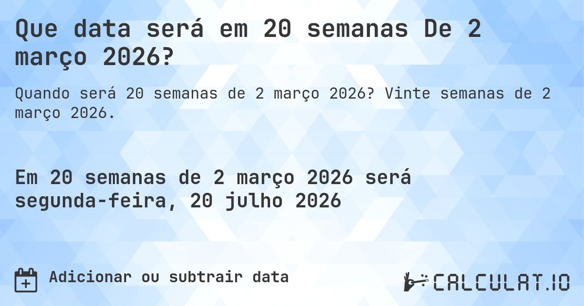 Que data será em 20 semanas De 2 março 2026?. Vinte semanas de 2 março 2026.