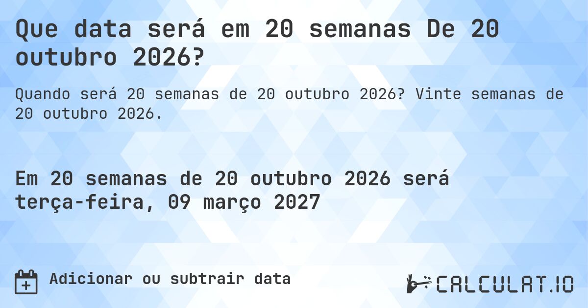 Que data será em 20 semanas De 20 outubro 2026?. Vinte semanas de 20 outubro 2026.