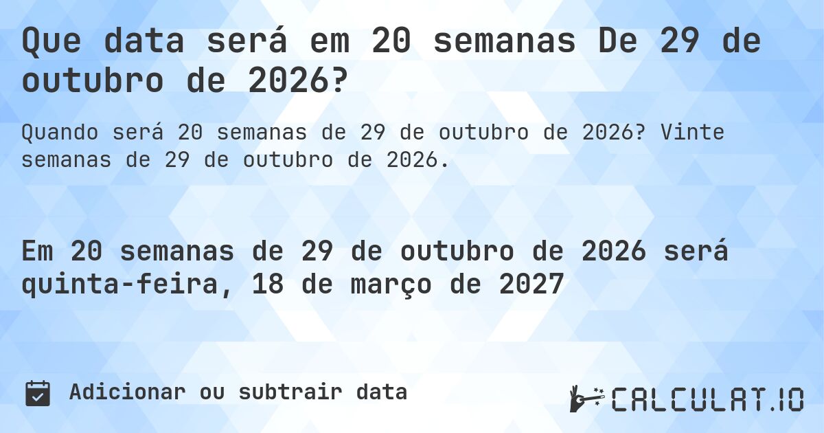 Que data será em 20 semanas De 29 de outubro de 2026?. Vinte semanas de 29 de outubro de 2026.