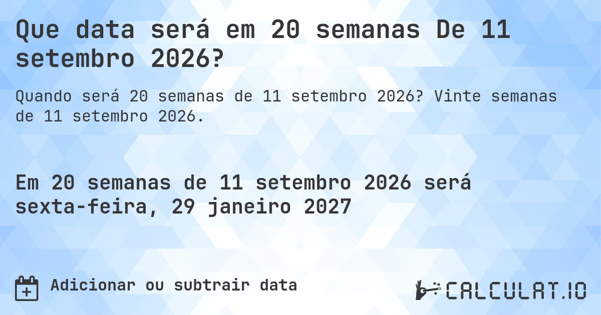Que data será em 20 semanas De 11 setembro 2026?. Vinte semanas de 11 setembro 2026.