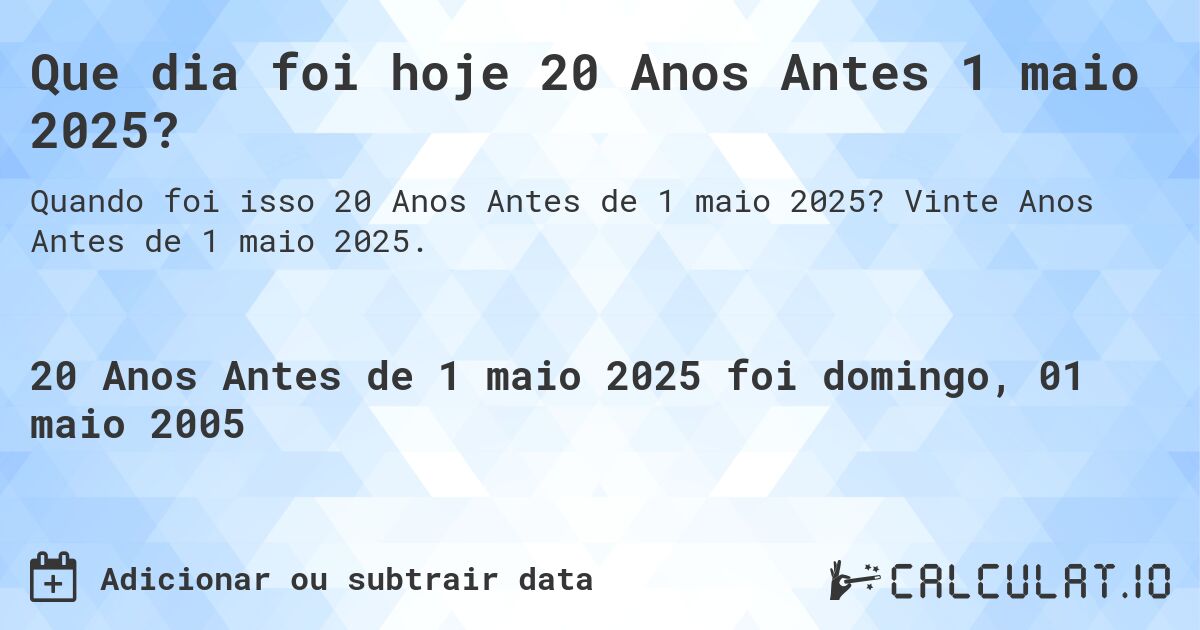 Que dia foi hoje 20 Anos Antes 1 maio 2025?. Vinte Anos Antes de 1 maio 2025.