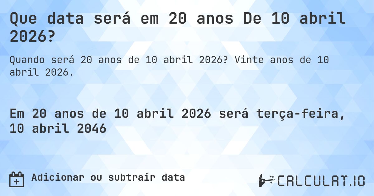 Que data será em 20 anos De 10 abril 2026?. Vinte anos de 10 abril 2026.
