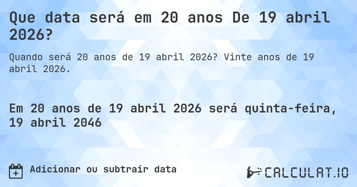 Que data será em 20 anos De 19 abril 2026?. Vinte anos de 19 abril 2026.