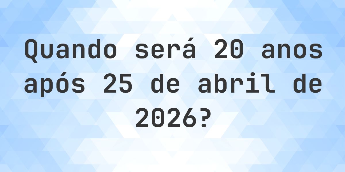 Que data será em 20 anos De 25 abril 2026? - Calculatio