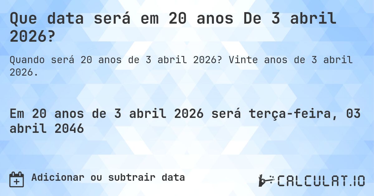 Que data será em 20 anos De 3 abril 2026?. Vinte anos de 3 abril 2026.