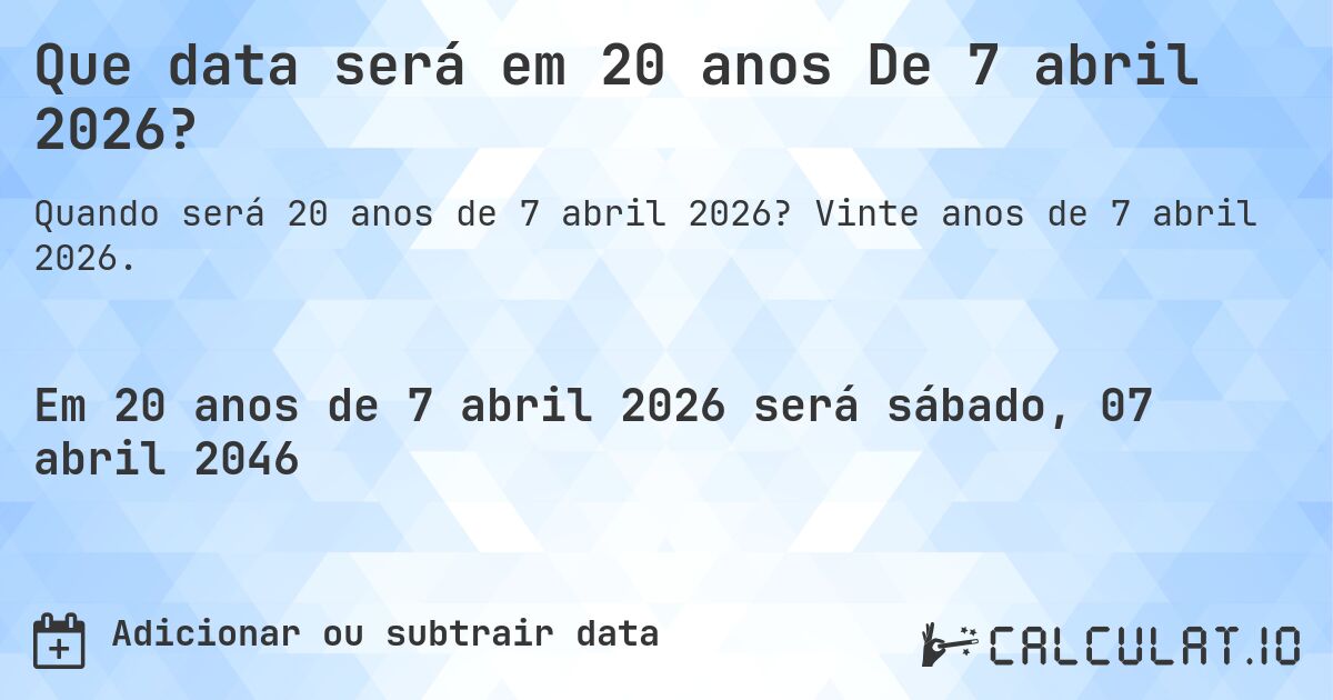 Que data será em 20 anos De 7 abril 2026?. Vinte anos de 7 abril 2026.