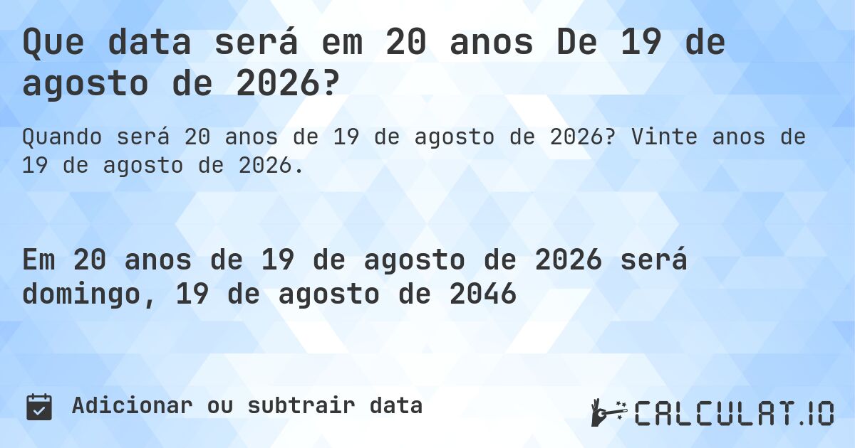 Que data será em 20 anos De 19 de agosto de 2026?. Vinte anos de 19 de agosto de 2026.