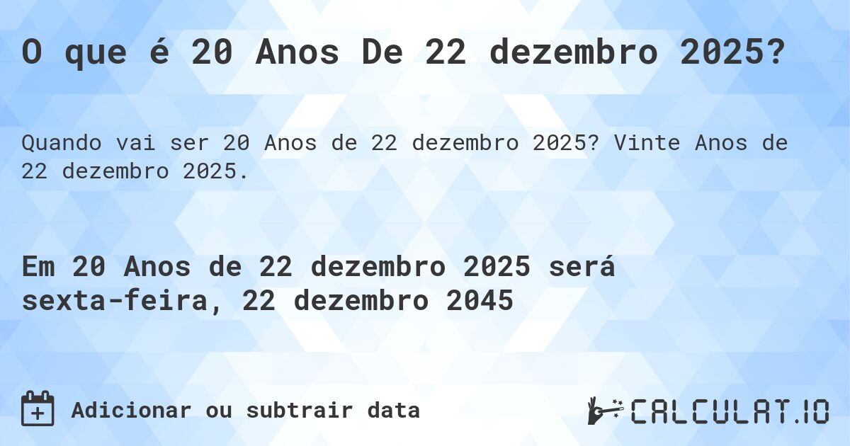 O que é 20 Anos De 22 dezembro 2025?. Vinte Anos de 22 dezembro 2025.