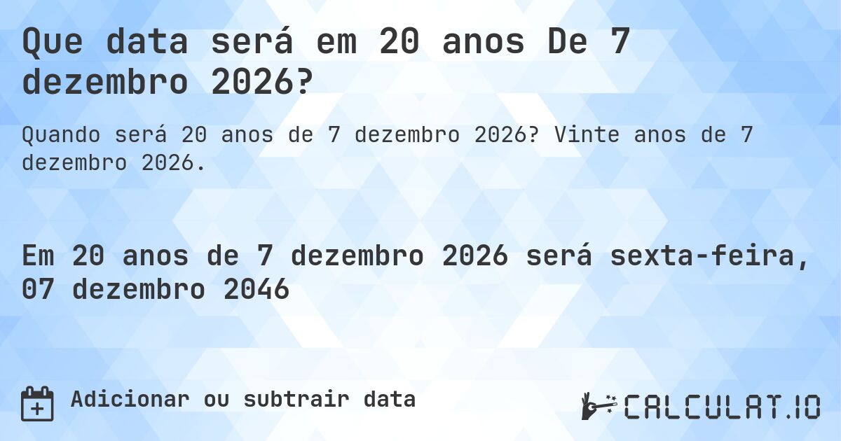 Que data será em 20 anos De 7 dezembro 2026?. Vinte anos de 7 dezembro 2026.