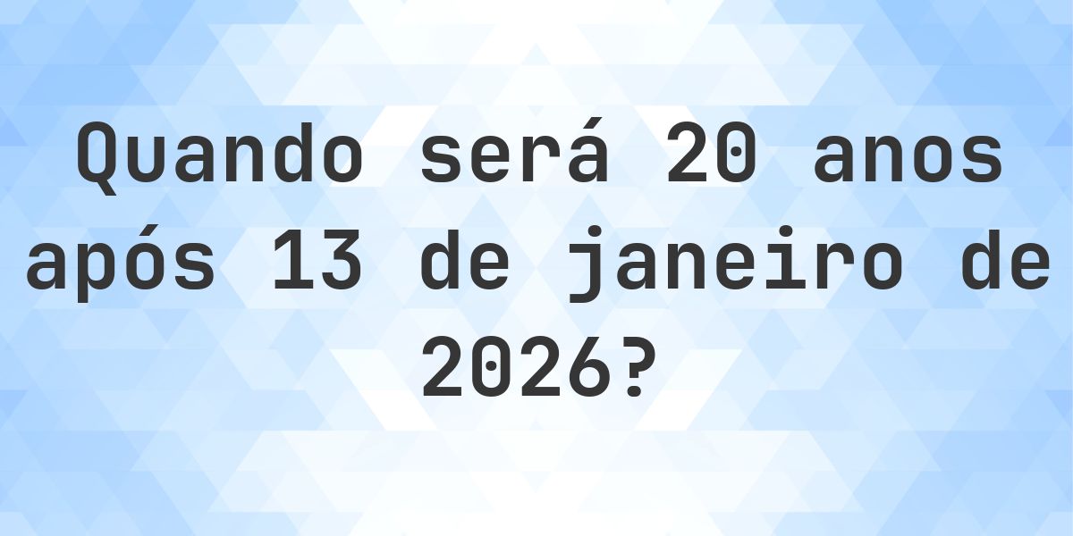 Que data será em 20 anos De 13 janeiro 2026? - Calculatio