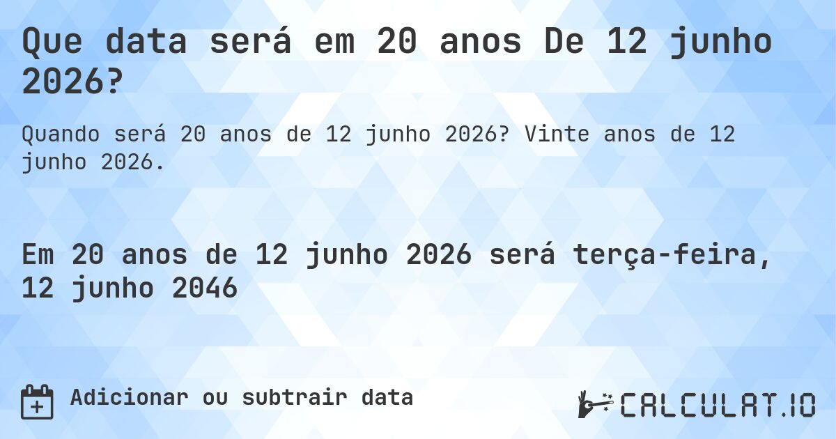 Que data será em 20 anos De 12 junho 2026?. Vinte anos de 12 junho 2026.