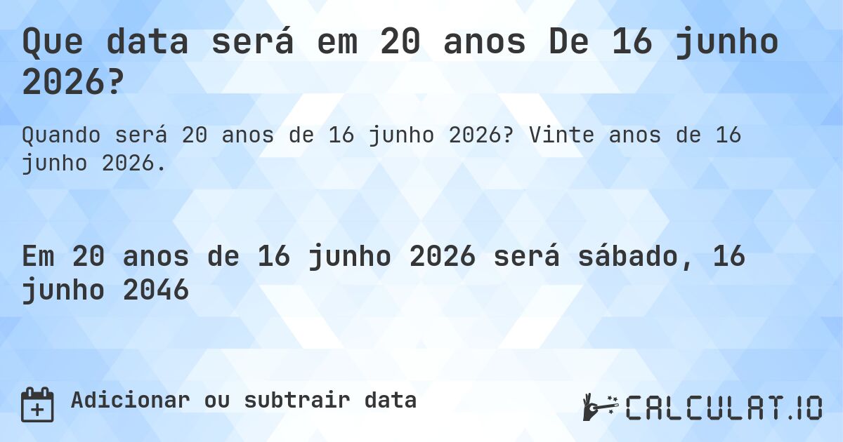 Que data será em 20 anos De 16 junho 2026?. Vinte anos de 16 junho 2026.