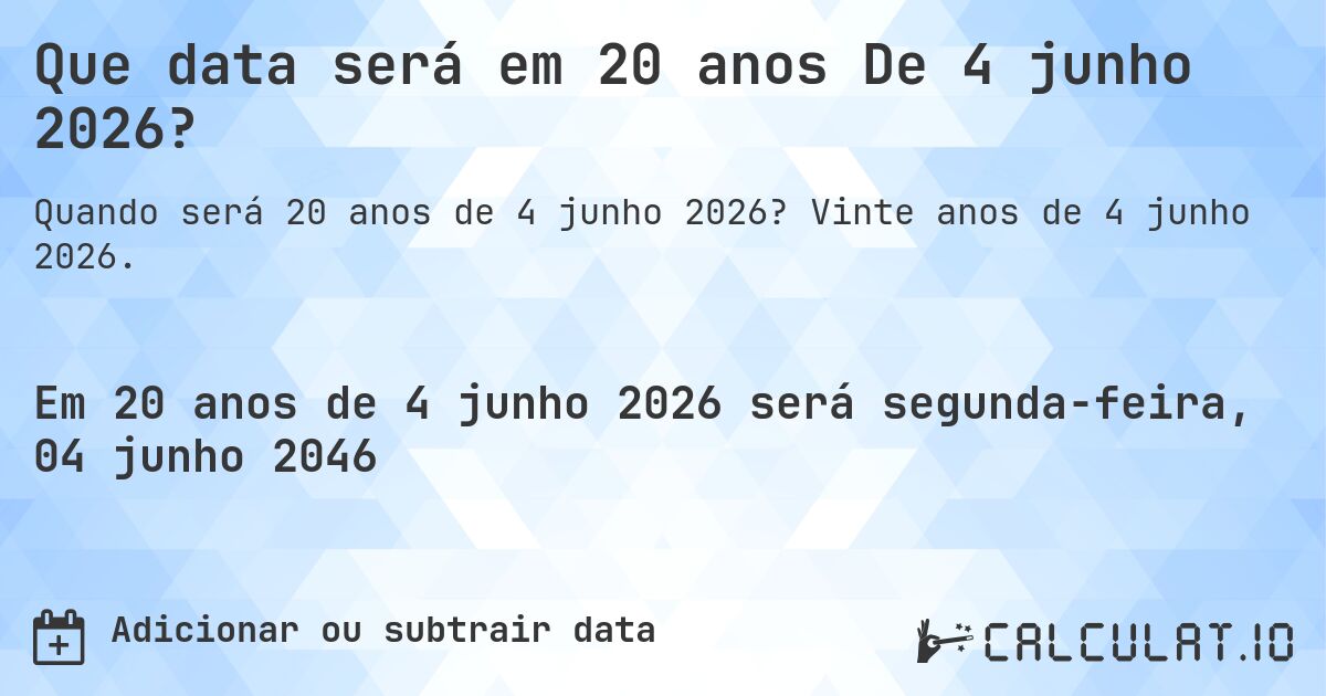 Que data será em 20 anos De 4 junho 2026?. Vinte anos de 4 junho 2026.
