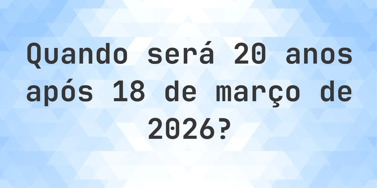 Que data será em 20 anos De 18 março 2026? - Calculatio