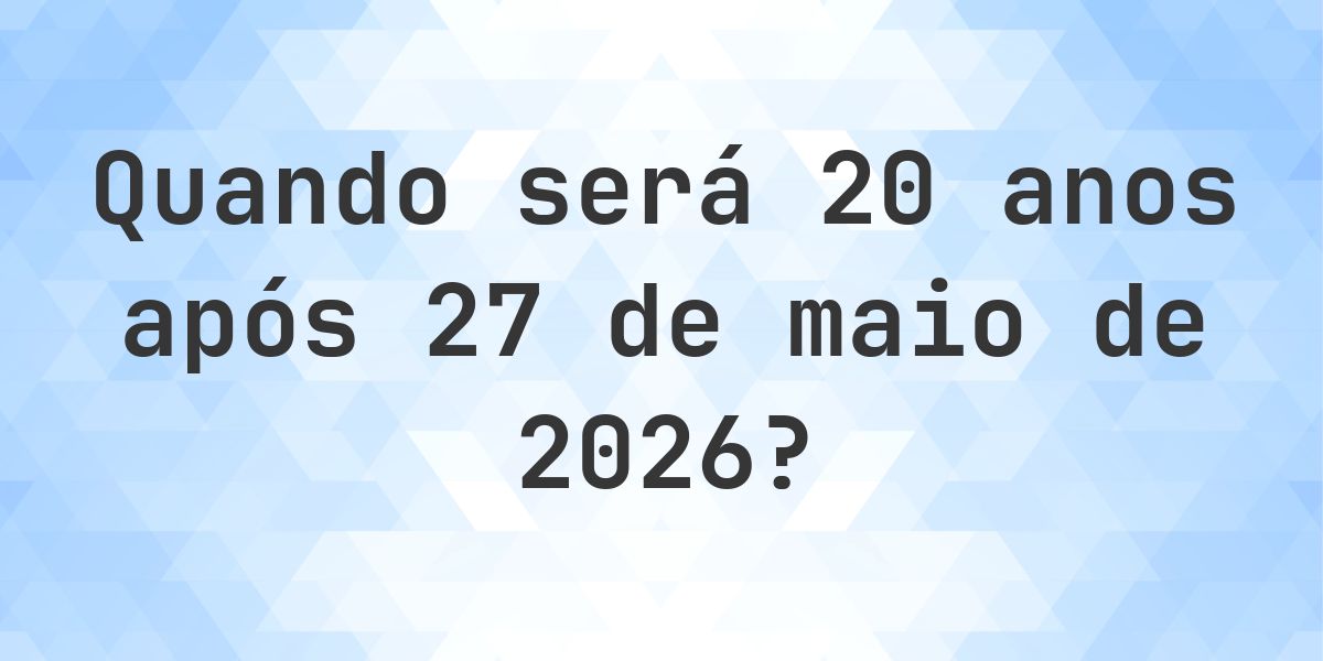 Que data será em 20 anos De 27 maio 2026? - Calculatio