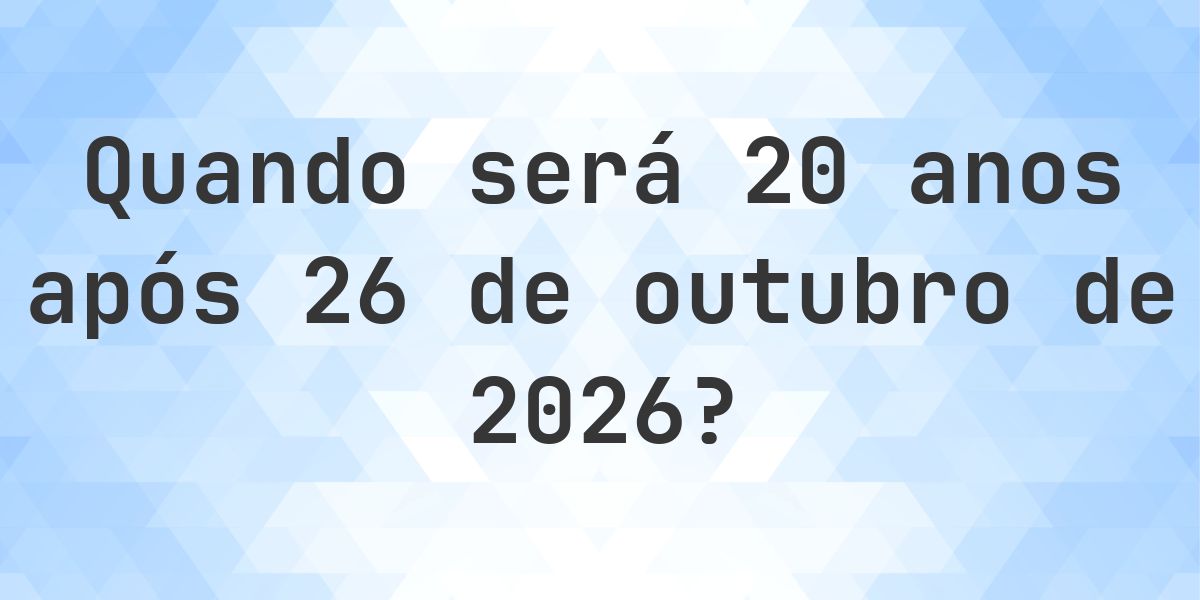 Que data será em 20 anos De 26 outubro 2026? - Calculatio