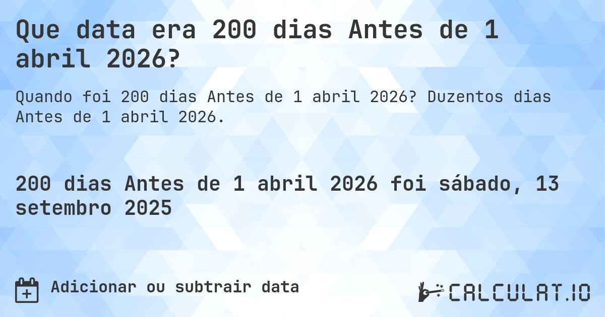Que data era 200 dias Antes de 1 abril 2026?. Duzentos dias Antes de 1 abril 2026.