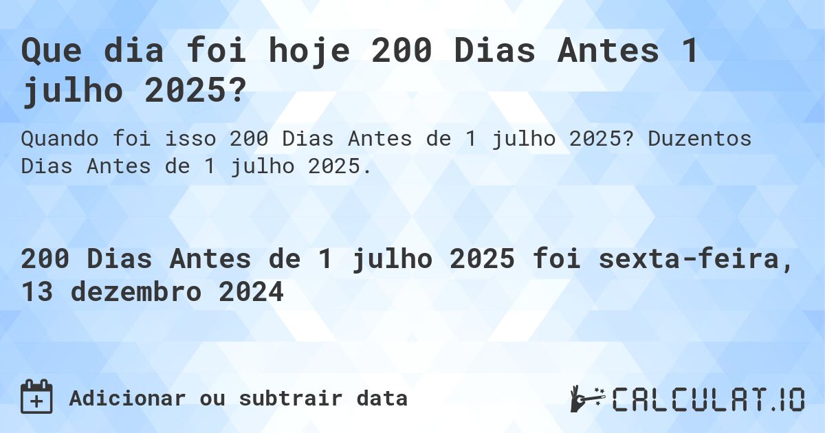 Que dia foi hoje 200 Dias Antes 1 julho 2025?. Duzentos Dias Antes de 1 julho 2025.