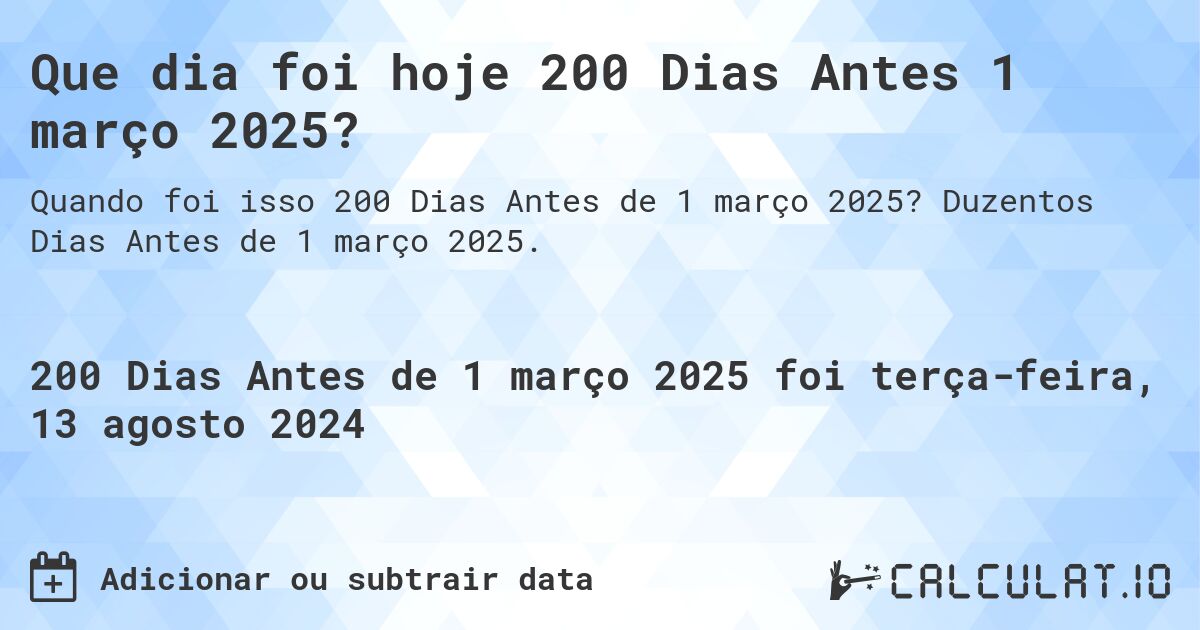 Que dia foi hoje 200 Dias Antes 1 março 2025?. Duzentos Dias Antes de 1 março 2025.