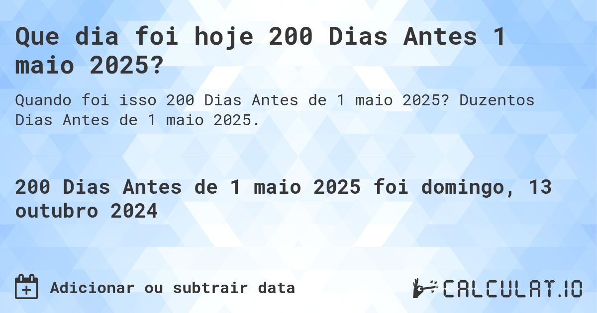 Que dia foi hoje 200 Dias Antes 1 maio 2025?. Duzentos Dias Antes de 1 maio 2025.