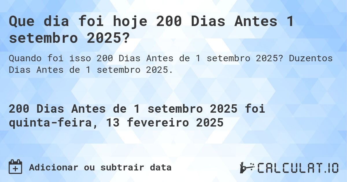 Que dia foi hoje 200 Dias Antes 1 setembro 2025?. Duzentos Dias Antes de 1 setembro 2025.