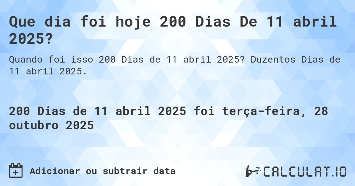 Que dia foi hoje 200 Dias De 11 abril 2025?. Duzentos Dias de 11 abril 2025.