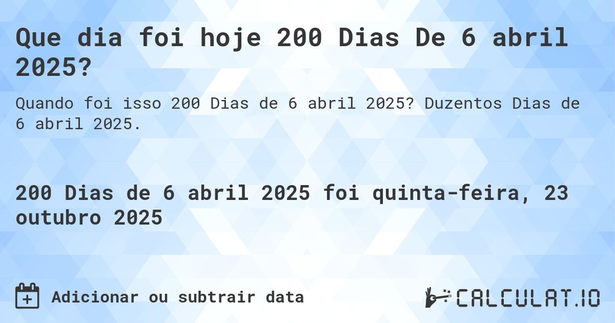 Que dia foi hoje 200 Dias De 6 abril 2025?. Duzentos Dias de 6 abril 2025.