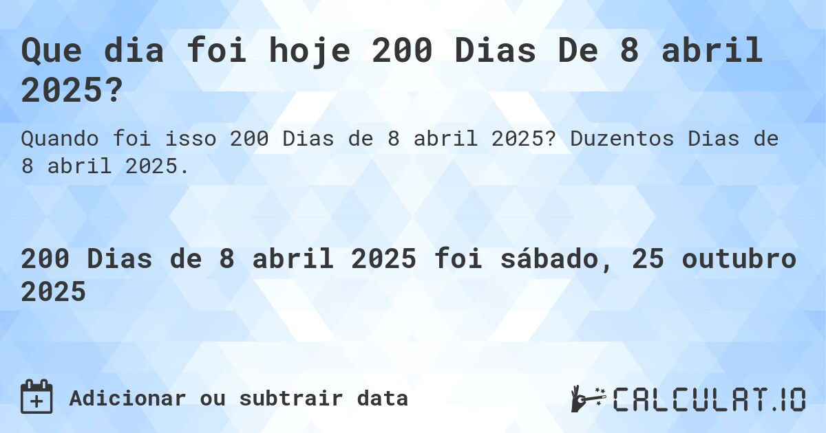 Que dia foi hoje 200 Dias De 8 abril 2025?. Duzentos Dias de 8 abril 2025.