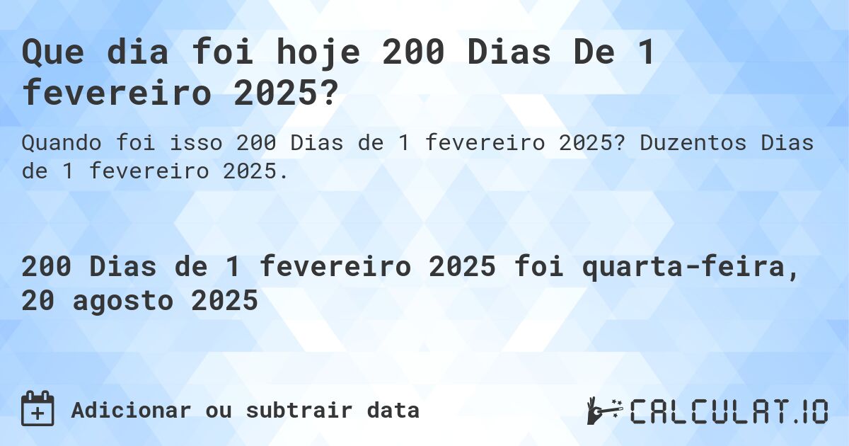 Que dia foi hoje 200 Dias De 1 fevereiro 2025?. Duzentos Dias de 1 fevereiro 2025.