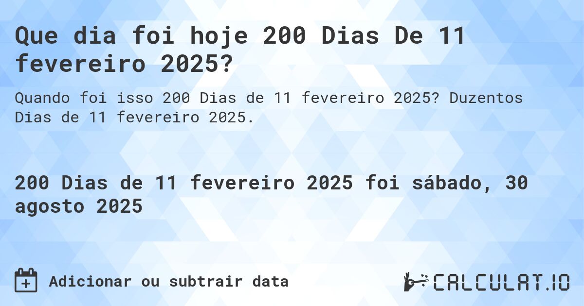 Que dia foi hoje 200 Dias De 11 fevereiro 2025?. Duzentos Dias de 11 fevereiro 2025.
