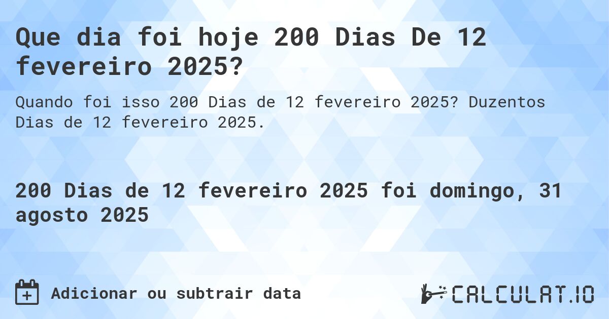 Que dia foi hoje 200 Dias De 12 fevereiro 2025?. Duzentos Dias de 12 fevereiro 2025.